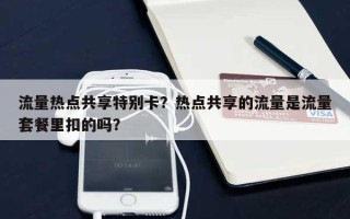 流量热点共享特别卡？热点共享的流量是流量套餐里扣的吗？