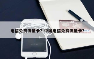 电信免费流量卡？中国电信免费流量卡？