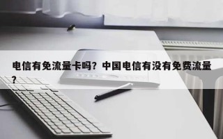 电信有免流量卡吗？中国电信有没有免费流量？