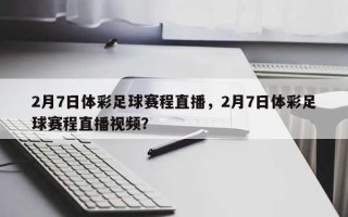 2月7日体彩足球赛程直播，2月7日体彩足球赛程直播视频？