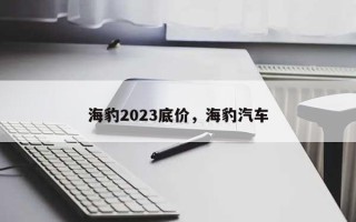 海豹2023底价，海豹汽车