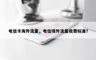 电信卡海外流量，电信境外流量收费标准？