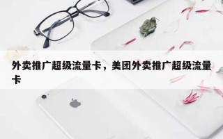 外卖推广超级流量卡，美团外卖推广超级流量卡