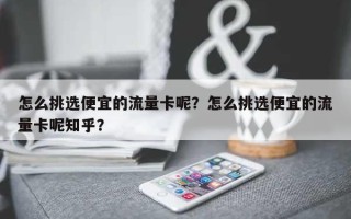 怎么挑选便宜的流量卡呢？怎么挑选便宜的流量卡呢知乎？