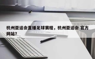 杭州亚运会直播足球赛程，杭州亚运会 官方网站？