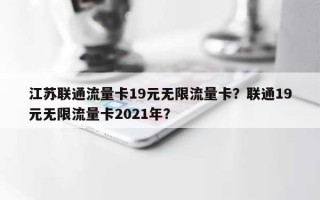 江苏联通流量卡19元无限流量卡？联通19元无限流量卡2021年？