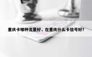 重庆卡哪种流量好，在重庆什么卡信号好？