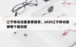 辽宁移动流量套餐推荐，2020辽宁移动套餐哪个最划算