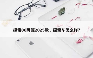 探索06两驱2025款，探索车怎么样？