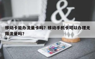 移动卡能办流量卡吗？移动手机卡可以办理无限流量吗？