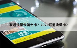 联通流量卡骑士卡？2020联通流量卡？