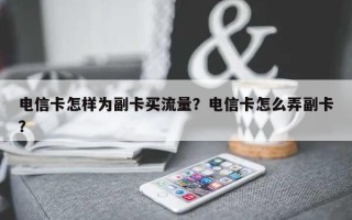 电信卡怎样为副卡买流量？电信卡怎么弄副卡？