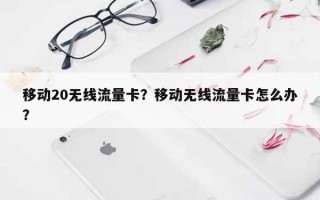 移动20无线流量卡？移动无线流量卡怎么办？