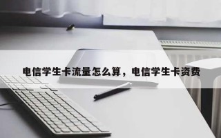 电信学生卡流量怎么算，电信学生卡资费