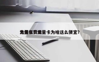流量卡费用
为何低？流量卡为啥这么便宜？