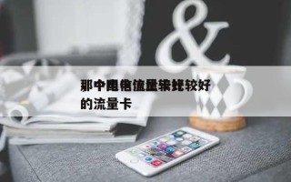 那个电信流量卡比较好，中国电信比较好的流量卡
