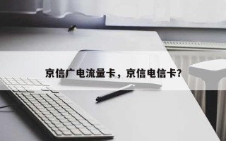 京信广电流量卡，京信电信卡？