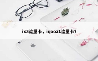 ix3流量卡，iqooz1流量卡？