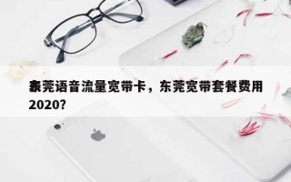 东莞语音流量宽带卡，东莞宽带套餐费用表2020？