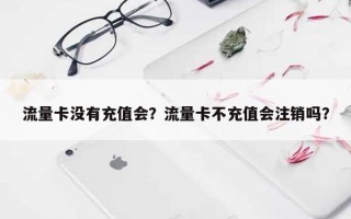 流量卡没有充值会？流量卡不充值会注销吗？