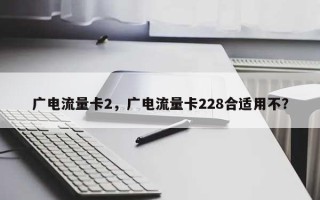 广电流量卡2，广电流量卡228合适用不？