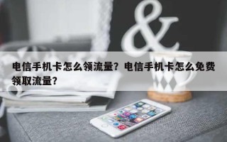 电信手机卡怎么领流量？电信手机卡怎么免费领取流量？