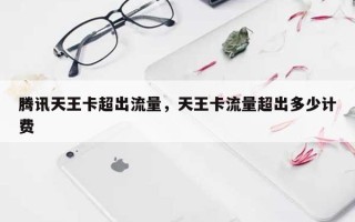 腾讯天王卡超出流量，天王卡流量超出多少计费