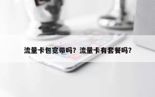 流量卡包宽带吗？流量卡有套餐吗？