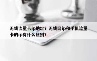 无线流量卡ip地址？无线网ip和手机流量卡的ip有什么区别？