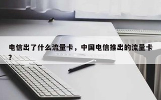 电信出了什么流量卡，中国电信推出的流量卡？