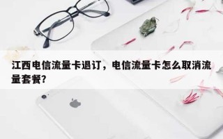 江西电信流量卡退订，电信流量卡怎么取消流量套餐？