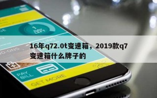 16年q72.0t变速箱，2019款q7变速箱什么牌子的