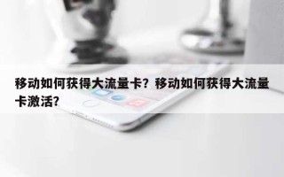 移动如何获得大流量卡？移动如何获得大流量卡激活？