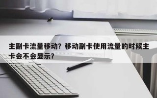 主副卡流量移动？移动副卡使用流量的时候主卡会不会显示？