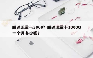 联通流量卡3000？联通流量卡3000G一个月多少钱？