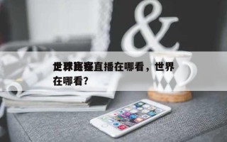 世界
足球赛程直播在哪看，世界
足球比赛在哪看？