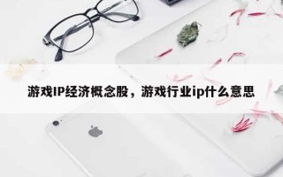 游戏IP经济概念股，游戏行业ip什么意思