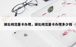 湖北纯流量卡办理，湖北纯流量卡办理多少钱