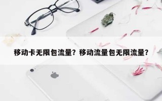 移动卡无限包流量？移动流量包无限流量？