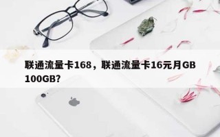 联通流量卡168，联通流量卡16元月GB100GB？