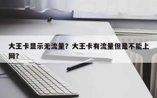 大王卡显示无流量？大王卡有流量但是不能上网？