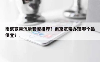 南京宽带流量套餐推荐？南京宽带办理哪个最便宜？