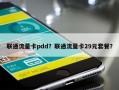 联通流量卡pdd？联通流量卡29元套餐？