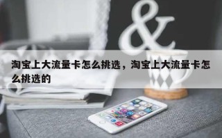 淘宝上大流量卡怎么挑选，淘宝上大流量卡怎么挑选的