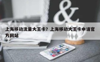 上海移动流量大王卡？上海移动大王卡申请官方网站
？