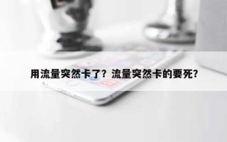 用流量突然卡了？流量突然卡的要死？