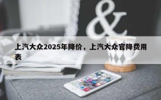 上汽大众2025年降价，上汽大众官降费用
表