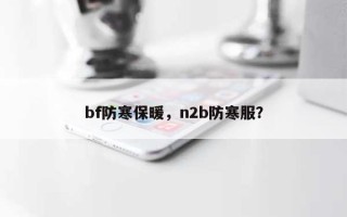 bf防寒保暖，n2b防寒服？