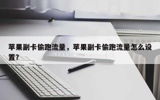 苹果副卡偷跑流量，苹果副卡偷跑流量怎么设置？