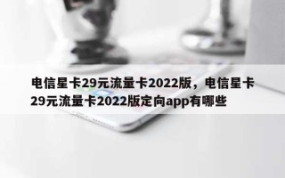 电信星卡29元流量卡2022版，电信星卡29元流量卡2022版定向app有哪些